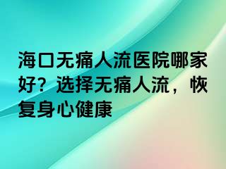 海口無(wú)痛人流醫(yī)院哪家好？選擇無(wú)痛人流，恢復(fù)身心健康