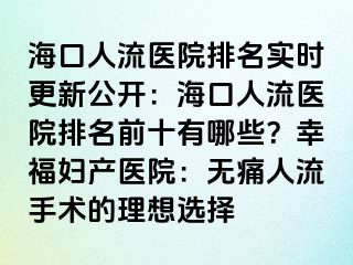 ?？谌肆麽t(yī)院排名實(shí)時(shí)更新公開(kāi)：海口人流醫(yī)院排名前十有哪些？幸福婦產(chǎn)醫(yī)院：無(wú)痛人流手術(shù)的理想選擇