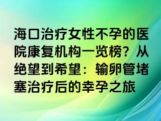 ?？谥委熍圆辉械尼t(yī)院康復(fù)機(jī)構(gòu)一覽榜？從絕望到希望：輸卵管堵塞治療后的幸孕之旅