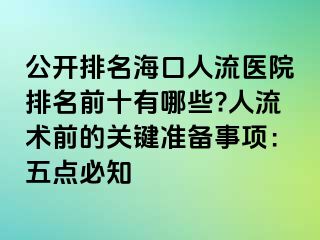 公開排名海口人流醫(yī)院排名前十有哪些?人流術前的關鍵準備事項：五點必知