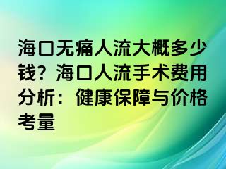 海口無(wú)痛人流大概多少錢？?？谌肆魇中g(shù)費(fèi)用分析：健康保障與價(jià)格考量