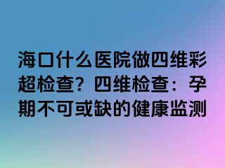 ?？谑裁瘁t(yī)院做四維彩超檢查？四維檢查：孕期不可或缺的健康監(jiān)測