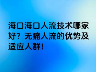 海口?？谌肆骷夹g(shù)哪家好？無(wú)痛人流的優(yōu)勢(shì)及適應(yīng)人群！