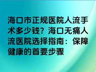 ?？谑姓?guī)醫(yī)院人流手術多少錢？?？跓o痛人流醫(yī)院選擇指南：保障健康的首要步驟