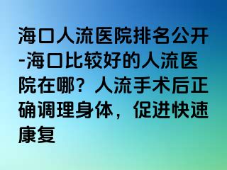 ?？谌肆麽t(yī)院排名公開-?？诒容^好的人流醫(yī)院在哪？人流手術后正確調(diào)理身體，促進快速康復