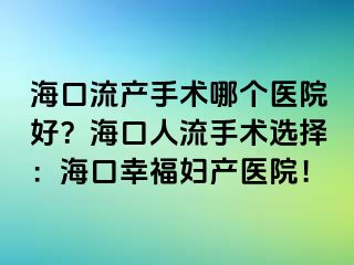 ?？诹鳟a(chǎn)手術哪個醫(yī)院好？海口人流手術選擇：?？谛腋D產(chǎn)醫(yī)院！