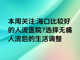 本周關注:海口比較好的人流醫(yī)院?選擇無痛人流后的生活調整