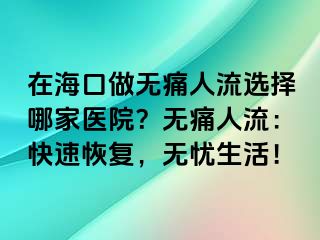 在海口做無痛人流選擇哪家醫(yī)院？無痛人流：快速恢復，無憂生活！