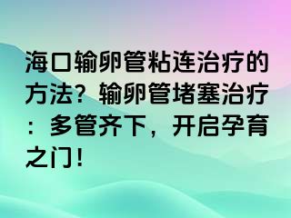 ?？谳斅压苷尺B治療的方法？輸卵管堵塞治療：多管齊下，開啟孕育之門！