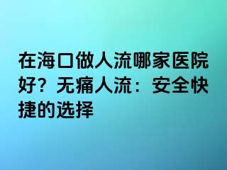 在海口做人流哪家醫(yī)院好？無痛人流：安全快捷的選擇