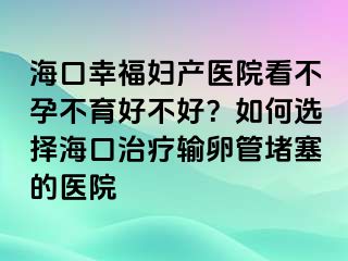 ?？谛腋D產(chǎn)醫(yī)院看不孕不育好不好？如何選擇?？谥委熭斅压芏氯尼t(yī)院