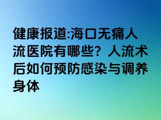 健康報(bào)道:?？跓o痛人流醫(yī)院有哪些？人流術(shù)后如何預(yù)防感染與調(diào)養(yǎng)身體