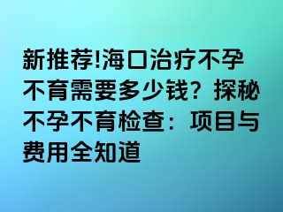 新推薦!?？谥委煵辉胁挥枰嗌馘X？探秘不孕不育檢查：項(xiàng)目與費(fèi)用全知道