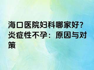 ?？卺t(yī)院婦科哪家好？炎癥性不孕：原因與對(duì)策