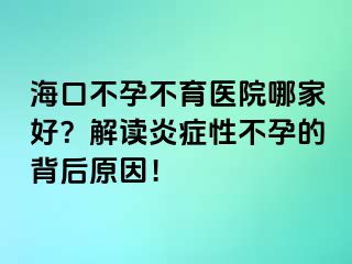 ?？诓辉胁挥t(yī)院哪家好？解讀炎癥性不孕的背后原因！