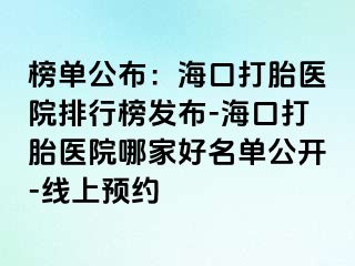 榜單公布：?？诖蛱メt(yī)院排行榜發(fā)布-海口打胎醫(yī)院哪家好名單公開-線上預約