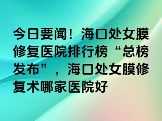 今日要聞！?？谔幣ば迯歪t(yī)院排行榜“總榜發(fā)布”，?？谔幣ば迯托g(shù)哪家醫(yī)院好