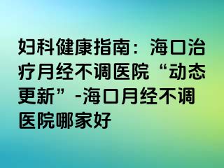 婦科健康指南：?？谥委熢陆?jīng)不調(diào)醫(yī)院“動(dòng)態(tài)更新”-?？谠陆?jīng)不調(diào)醫(yī)院哪家好