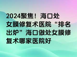 2024聚焦！?？谔幣ば迯?fù)術(shù)醫(yī)院“排名出爐”?？谧鎏幣ば迯?fù)術(shù)哪家醫(yī)院好