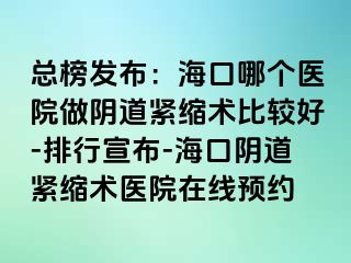 總榜發(fā)布：海口哪個(gè)醫(yī)院做陰道緊縮術(shù)比較好-排行宣布-?？陉幍谰o縮術(shù)醫(yī)院在線預(yù)約