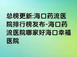 總榜更新:?？谒幜麽t(yī)院排行榜發(fā)布-?？谒幜麽t(yī)院哪家好?？谛腋ａt(yī)院