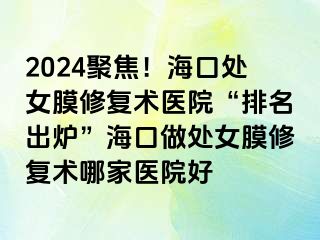 2024聚焦！?？谔幣ば迯?fù)術(shù)醫(yī)院“排名出爐”?？谧鎏幣ば迯?fù)術(shù)哪家醫(yī)院好