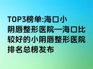 TOP3榜單:?？谛￡幋秸吾t(yī)院—?？诒容^好的小陰唇整形醫(yī)院排名總榜發(fā)布