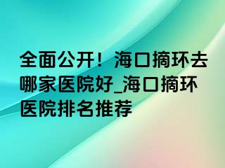 全面公開！?？谡h(huán)去哪家醫(yī)院好_?？谡h(huán)醫(yī)院排名推薦