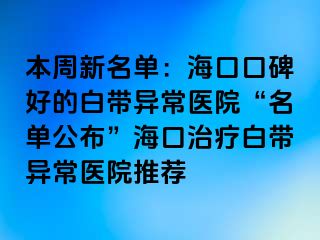 本周新名單：海口口碑好的白帶異常醫(yī)院“名單公布”?？谥委煱讕М惓ａt(yī)院推薦