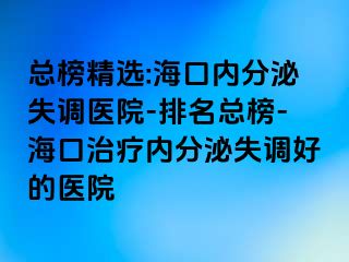 總榜精選:?？趦?nèi)分泌失調(diào)醫(yī)院-排名總榜-海口治療內(nèi)分泌失調(diào)好的醫(yī)院