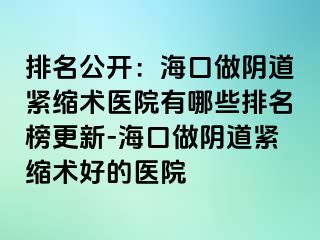 排名公開：?？谧鲫幍谰o縮術(shù)醫(yī)院有哪些排名榜更新-?？谧鲫幍谰o縮術(shù)好的醫(yī)院