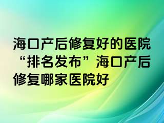 海口產(chǎn)后修復(fù)好的醫(yī)院“排名發(fā)布”?？诋a(chǎn)后修復(fù)哪家醫(yī)院好