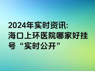 2024年實時資訊:?？谏檄h(huán)醫(yī)院哪家好掛號“實時公開”