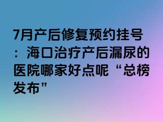 7月產(chǎn)后修復(fù)預(yù)約掛號(hào)：?？谥委煯a(chǎn)后漏尿的醫(yī)院哪家好點(diǎn)呢“總榜發(fā)布”