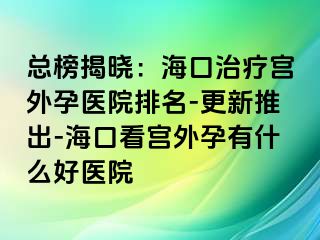 總榜揭曉：?？谥委煂m外孕醫(yī)院排名-更新推出-?？诳磳m外孕有什么好醫(yī)院