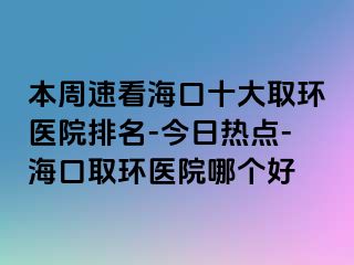 本周速看?？谑笕…h(huán)醫(yī)院排名-今日熱點-?？谌…h(huán)醫(yī)院哪個好