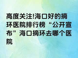 高度關(guān)注!海口好的摘環(huán)醫(yī)院排行榜“公開宣布”?？谡h(huán)去哪個醫(yī)院