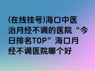 (在線掛號)?？谥嗅t(yī)治月經(jīng)不調(diào)的醫(yī)院“今日排名TOP”?？谠陆?jīng)不調(diào)醫(yī)院哪個(gè)好