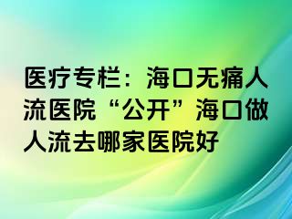 醫(yī)療專欄：?？跓o痛人流醫(yī)院“公開”?？谧鋈肆魅ツ募裔t(yī)院好