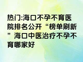 熱門:?？诓辉胁挥t(yī)院排名公開“榜單刷新”?？谥嗅t(yī)治療不孕不育哪家好