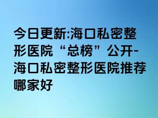 今日更新:?？谒矫苷吾t(yī)院“總榜”公開-海口私密整形醫(yī)院推薦哪家好