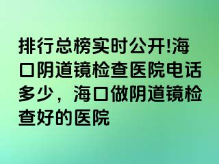 排行總榜實(shí)時(shí)公開!海口陰道鏡檢查醫(yī)院電話多少，?？谧鲫幍犁R檢查好的醫(yī)院