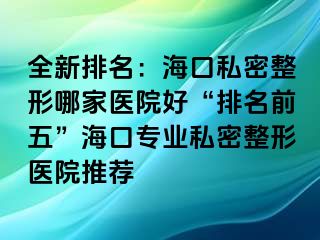 全新排名：?？谒矫苷文募裔t(yī)院好“排名前五”?？趯I(yè)私密整形醫(yī)院推薦