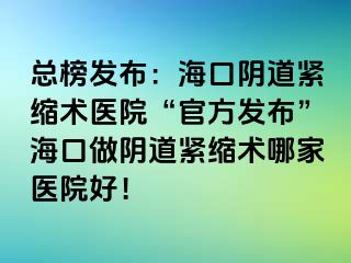 總榜發(fā)布：?？陉幍谰o縮術(shù)醫(yī)院“官方發(fā)布”海口做陰道緊縮術(shù)哪家醫(yī)院好！