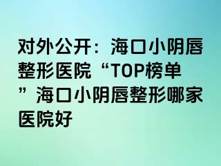 對外公開：?？谛￡幋秸吾t(yī)院“TOP榜單”?？谛￡幋秸文募裔t(yī)院好