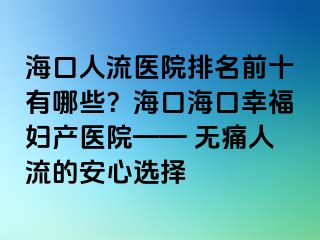 海口人流醫(yī)院排名前十有哪些？?？诤？谛腋D產(chǎn)醫(yī)院—— 無(wú)痛人流的安心選擇