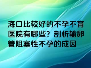 ?？诒容^好的不孕不育醫(yī)院有哪些？剖析輸卵管阻塞性不孕的成因