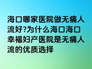 ?？谀募裔t(yī)院做無痛人流好?為什么海口?？谛腋D產醫(yī)院是無痛人流的優(yōu)質選擇