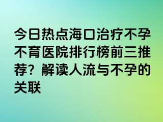 今日熱點?？谥委煵辉胁挥t(yī)院排行榜前三推薦？解讀人流與不孕的關(guān)聯(lián)