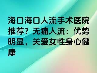 ?？诤？谌肆魇中g醫(yī)院推薦？無痛人流：優(yōu)勢明顯，關愛女性身心健康